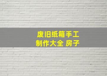 废旧纸箱手工制作大全 房子